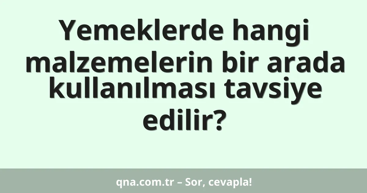 Yemeklerde hangi malzemelerin bir arada kullanılması tavsiye edilir?