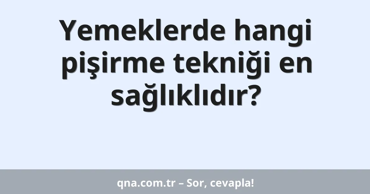 Yemeklerde hangi pişirme tekniği en sağlıklıdır?