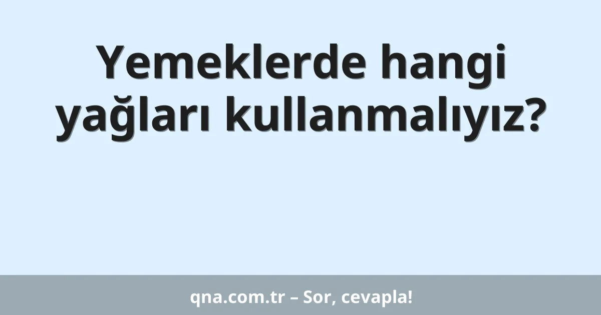 Yemeklerde hangi yağları kullanmalıyız?