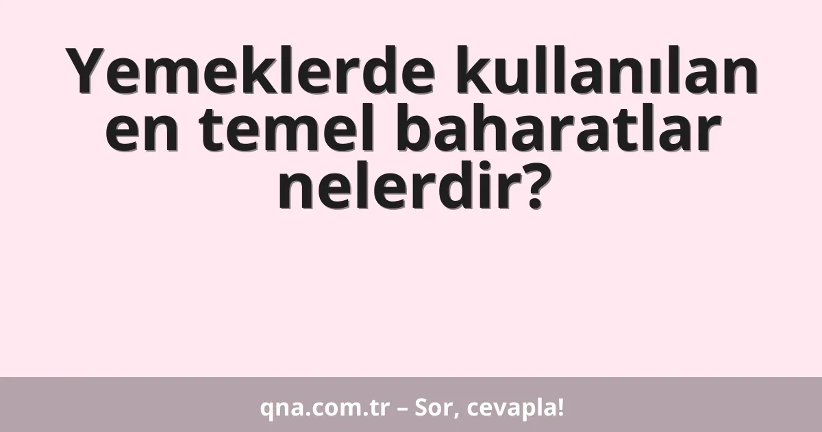 Yemeklerde kullanılan en temel baharatlar nelerdir?