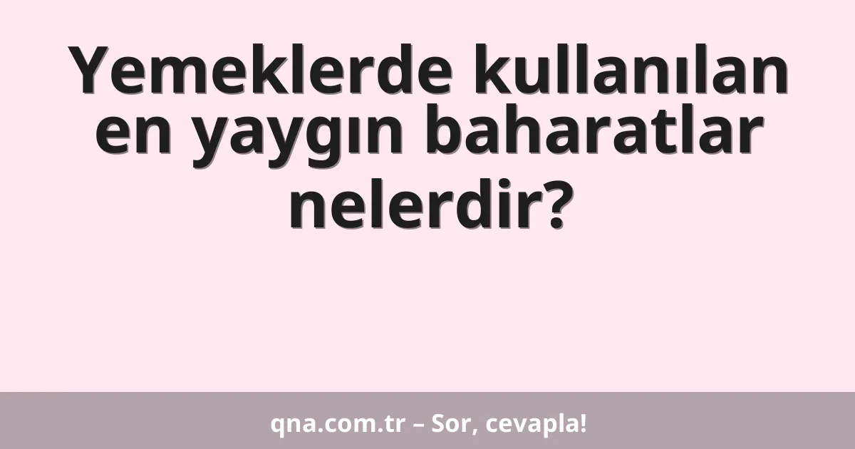 Yemeklerde kullanılan en yaygın baharatlar nelerdir?