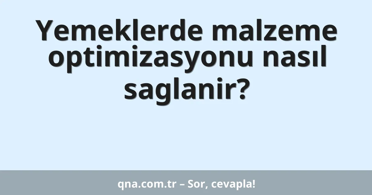 Yemeklerde malzeme optimizasyonu nasıl saglanir?