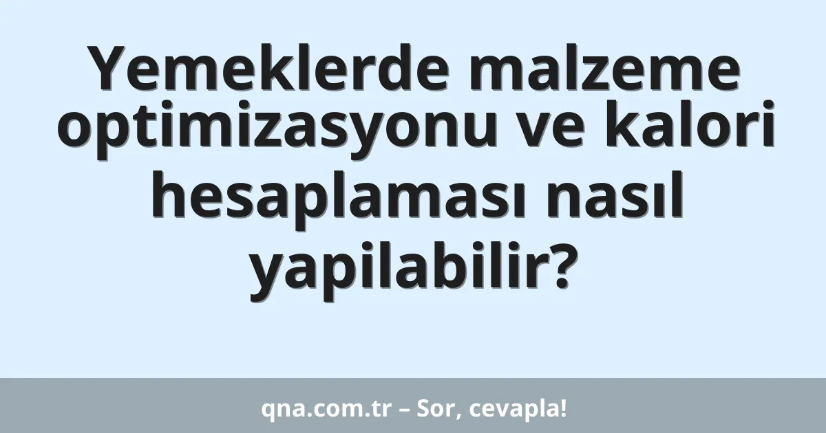 Yemeklerde malzeme optimizasyonu ve kalori hesaplaması nasıl yapilabilir?