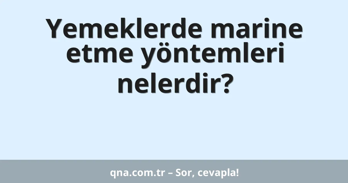 Yemeklerde marine etme yöntemleri nelerdir?