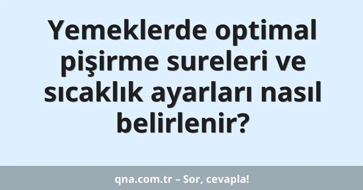 Yemeklerde optimal pişirme sureleri ve sıcaklık ayarları nasıl belirlenir?