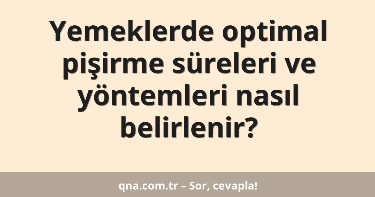 Yemeklerde optimal pişirme süreleri ve yöntemleri nasıl belirlenir?
