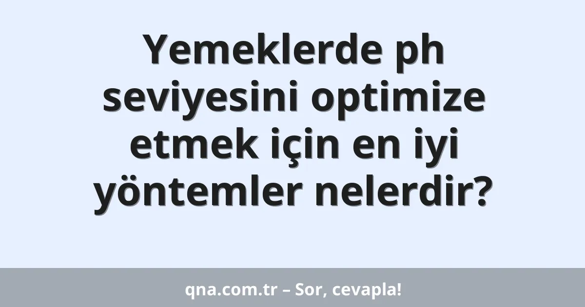 Yemeklerde ph seviyesini optimize etmek için en iyi yöntemler nelerdir?