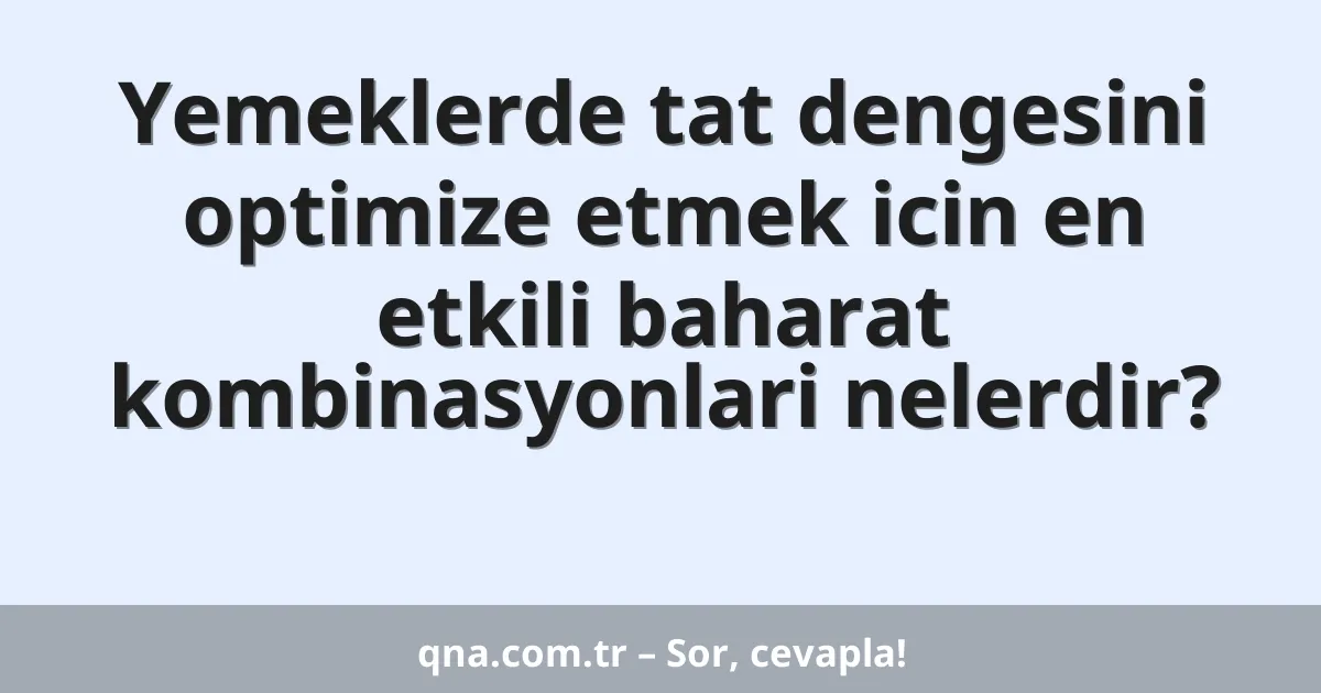 Yemeklerde tat dengesini optimize etmek icin en etkili baharat kombinasyonlari nelerdir?