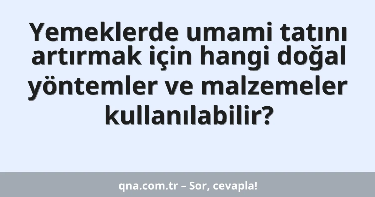 Yemeklerde umami tatını artırmak için hangi doğal yöntemler ve malzemeler kullanılabilir?
