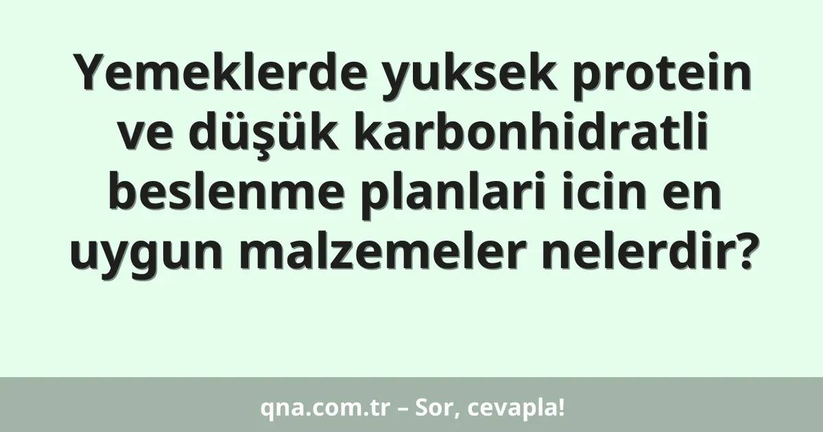 Yemeklerde yuksek protein ve düşük karbonhidratli beslenme planlari icin en uygun malzemeler nelerdir?