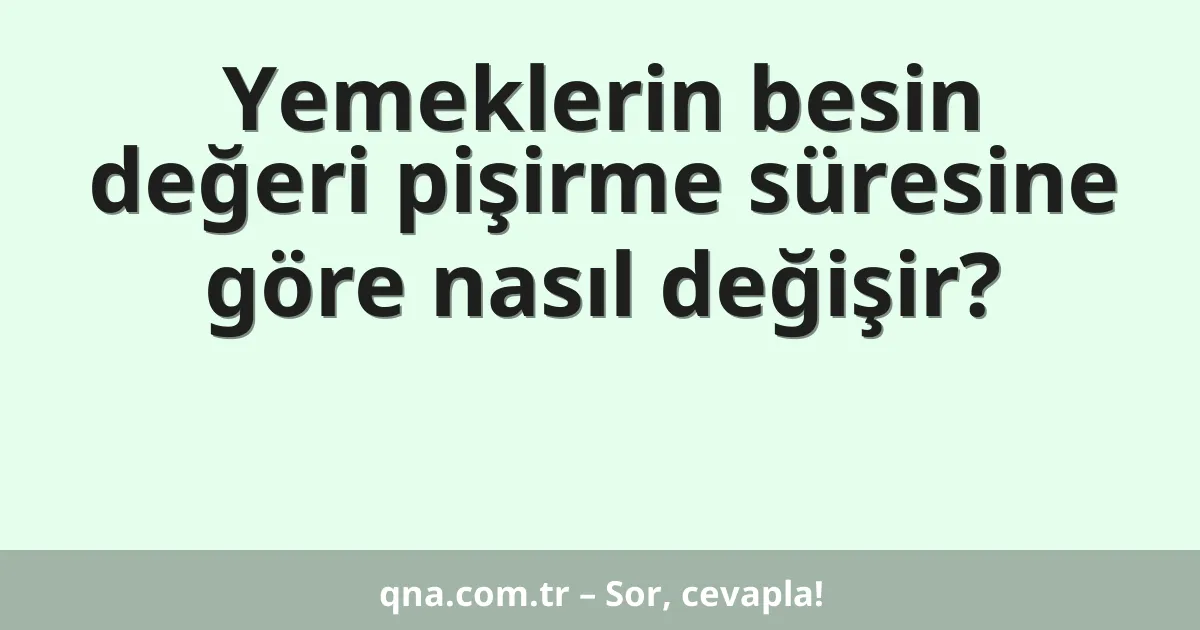 Yemeklerin besin değeri pişirme süresine göre nasıl değişir?