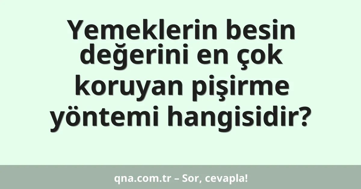 Yemeklerin besin değerini en çok koruyan pişirme yöntemi hangisidir?