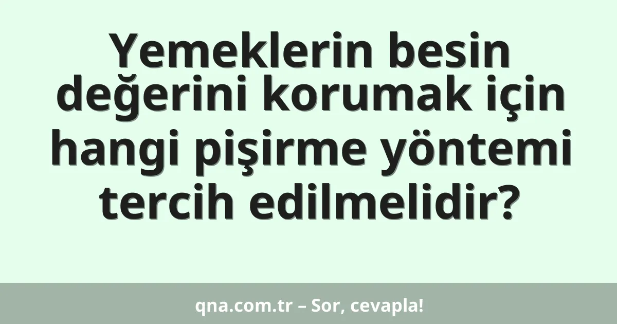 Yemeklerin besin değerini korumak için hangi pişirme yöntemi tercih edilmelidir?
