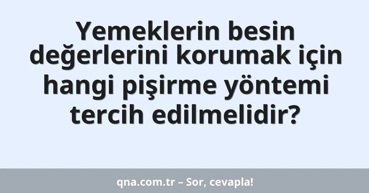 Yemeklerin besin değerlerini korumak için hangi pişirme yöntemi tercih edilmelidir?