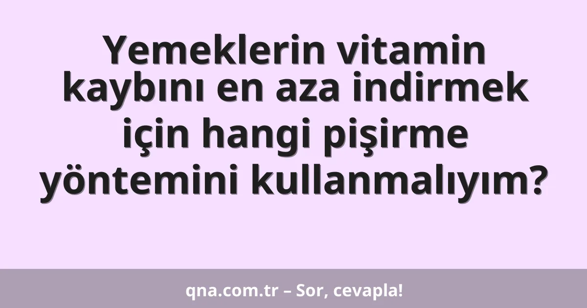 Yemeklerin vitamin kaybını en aza indirmek için hangi pişirme yöntemini kullanmalıyım?