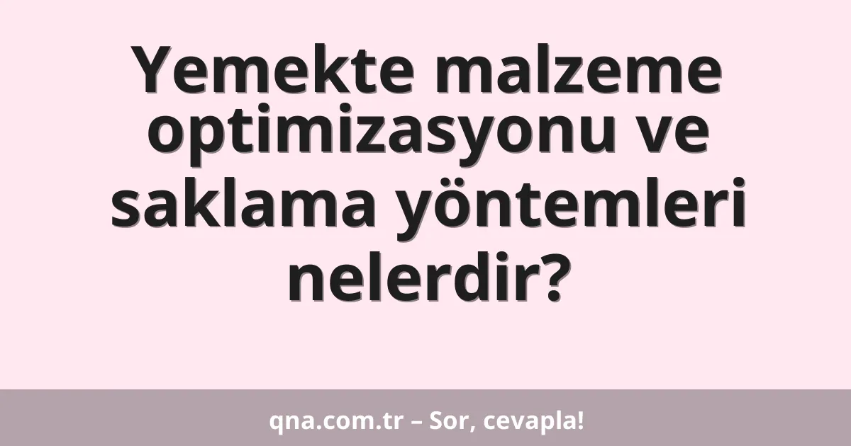 Yemekte malzeme optimizasyonu ve saklama yöntemleri nelerdir?