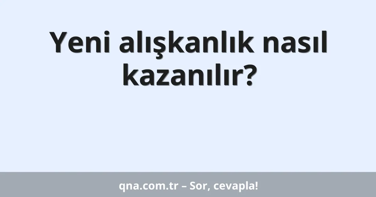Yeni alışkanlık nasıl kazanılır?