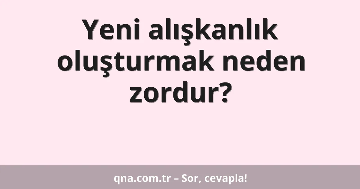 Yeni alışkanlık oluşturmak neden zordur?