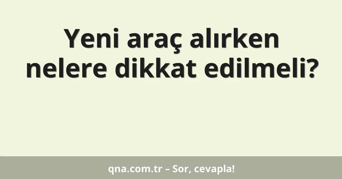 Yeni araç alırken nelere dikkat edilmeli?