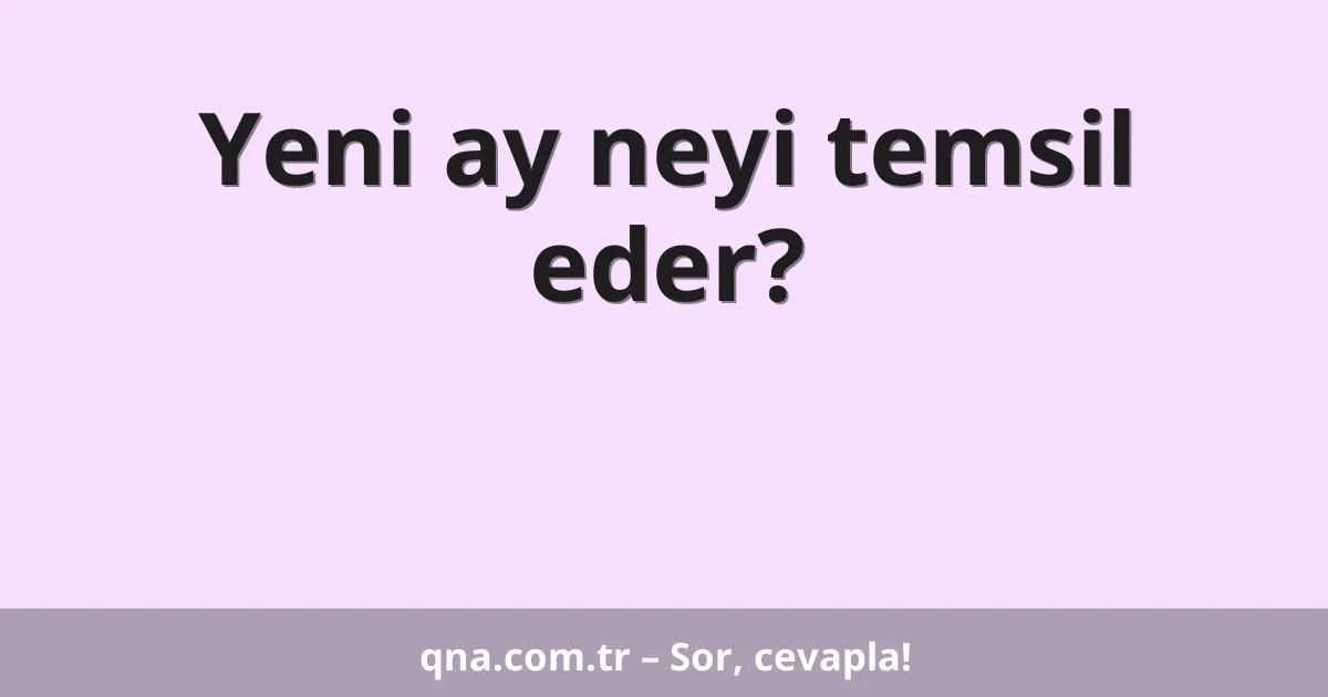 Yeni ay neyi temsil eder?