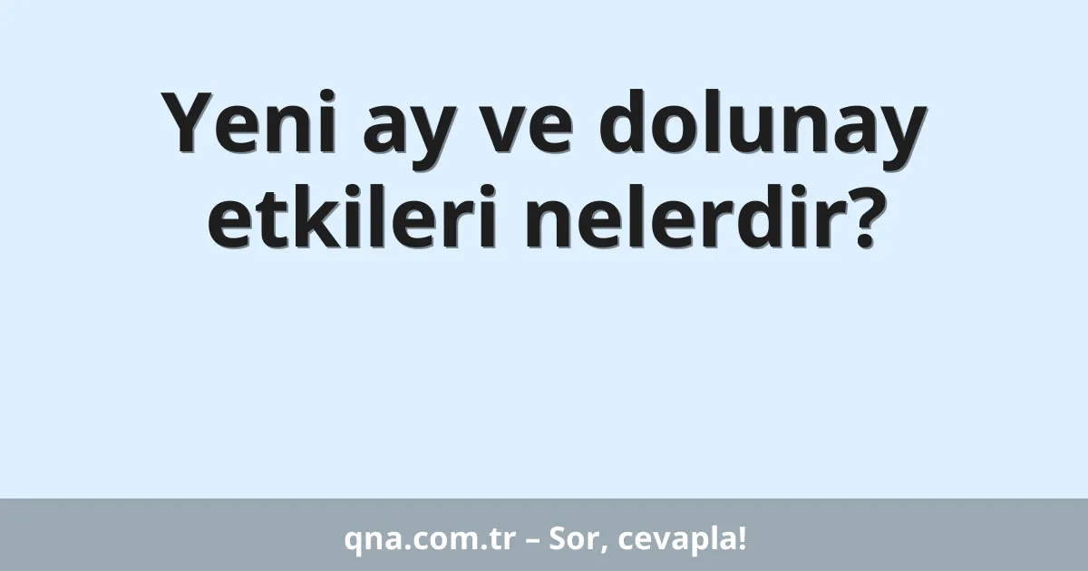 Yeni ay ve dolunay etkileri nelerdir?