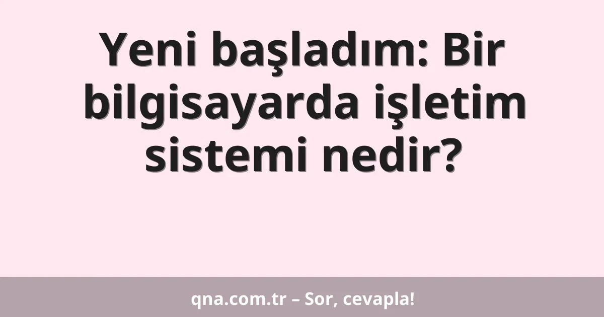 Yeni başladım: Bir bilgisayarda işletim sistemi nedir?