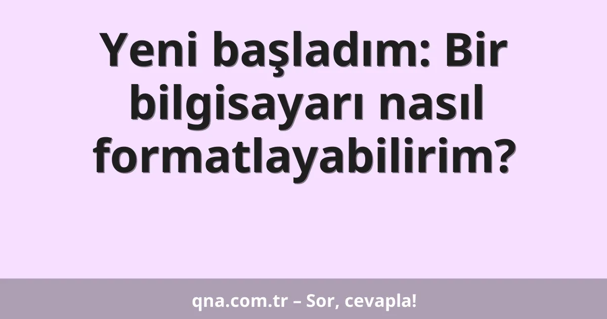 Yeni başladım: Bir bilgisayarı nasıl formatlayabilirim?