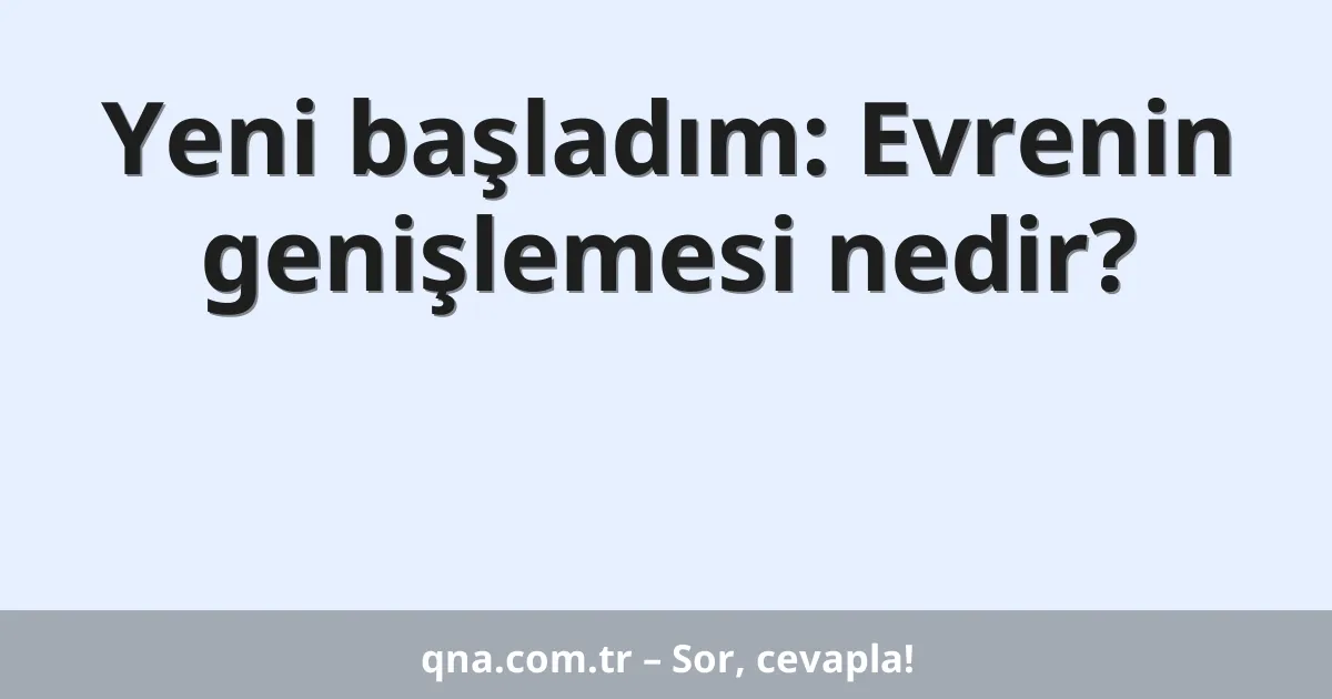 Yeni başladım: Evrenin genişlemesi nedir?