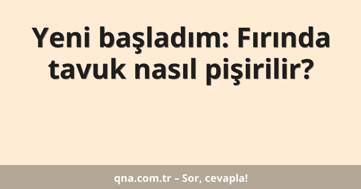 Yeni başladım: Fırında tavuk nasıl pişirilir?
