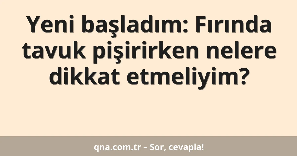 Yeni başladım: Fırında tavuk pişirirken nelere dikkat etmeliyim?