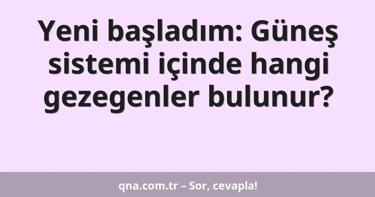 Yeni başladım: Güneş sistemi içinde hangi gezegenler bulunur?