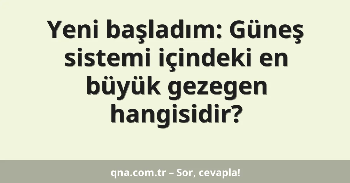 Yeni başladım: Güneş sistemi içindeki en büyük gezegen hangisidir?