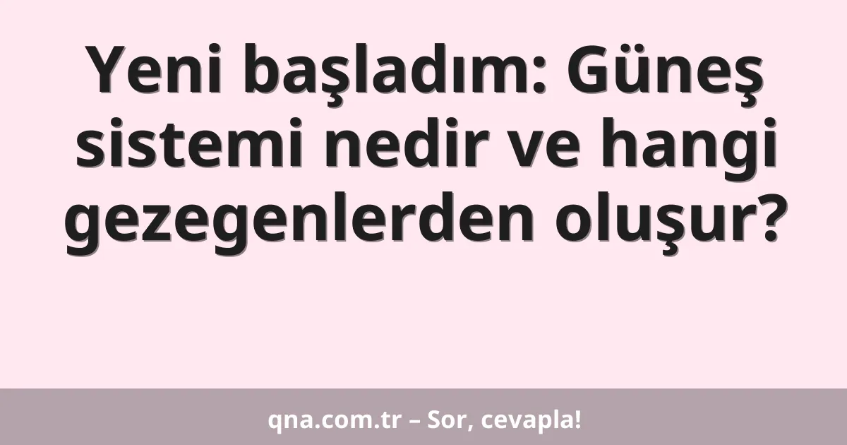 Yeni başladım: Güneş sistemi nedir ve hangi gezegenlerden oluşur?