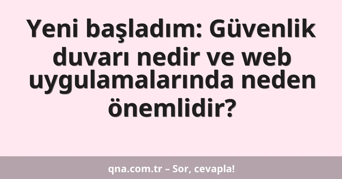 Yeni başladım: Güvenlik duvarı nedir ve web uygulamalarında neden önemlidir?