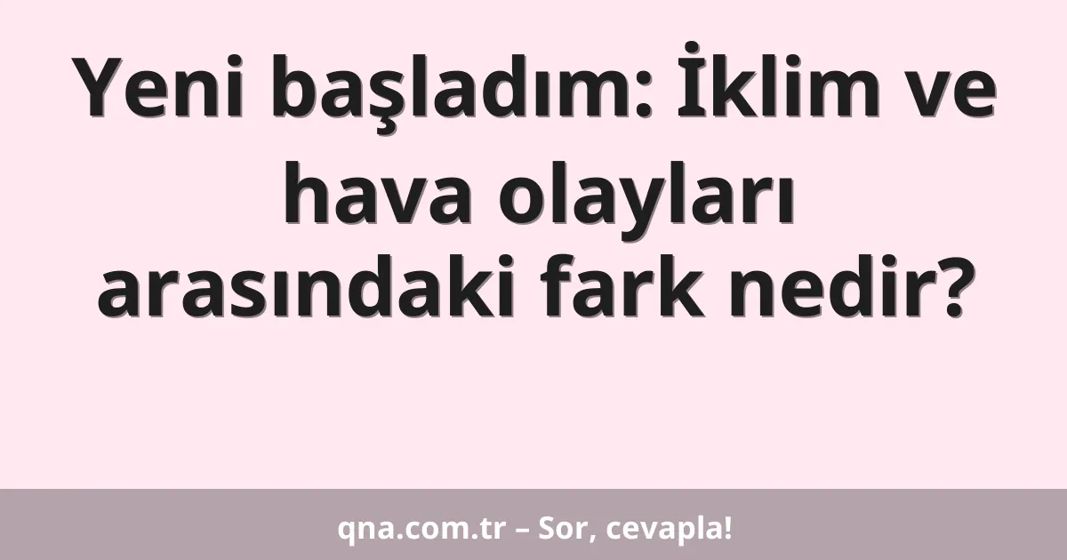 Yeni başladım: İklim ve hava olayları arasındaki fark nedir?