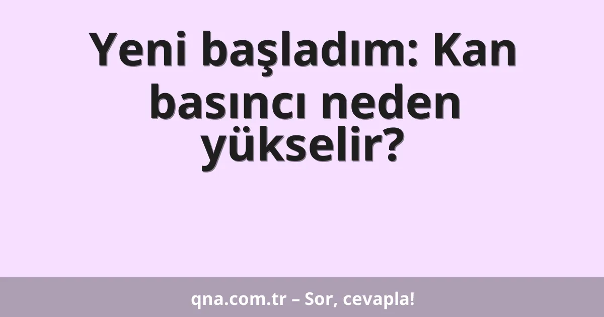 Yeni başladım: Kan basıncı neden yükselir?