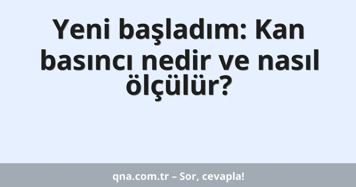 Yeni başladım: Kan basıncı nedir ve nasıl ölçülür?