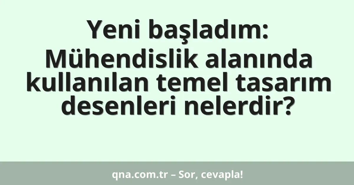 Yeni başladım: Mühendislik alanında kullanılan temel tasarım desenleri nelerdir?