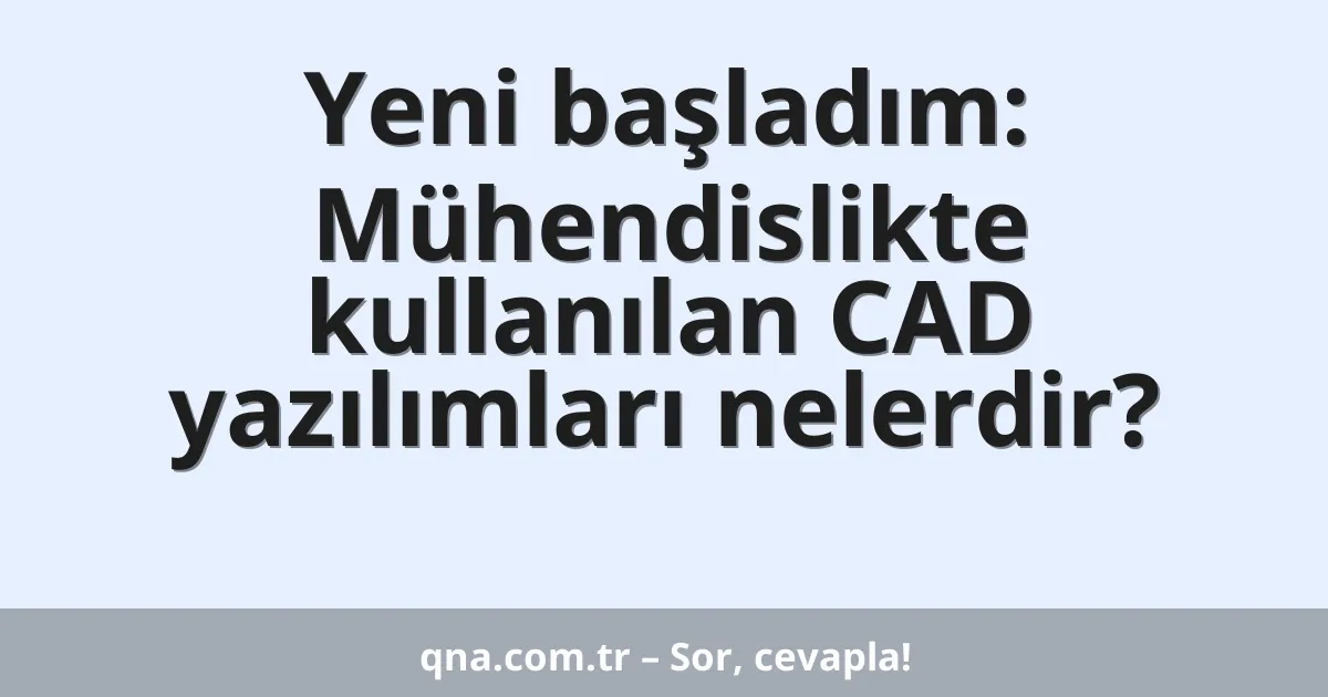 Yeni başladım: Mühendislikte kullanılan CAD yazılımları nelerdir?