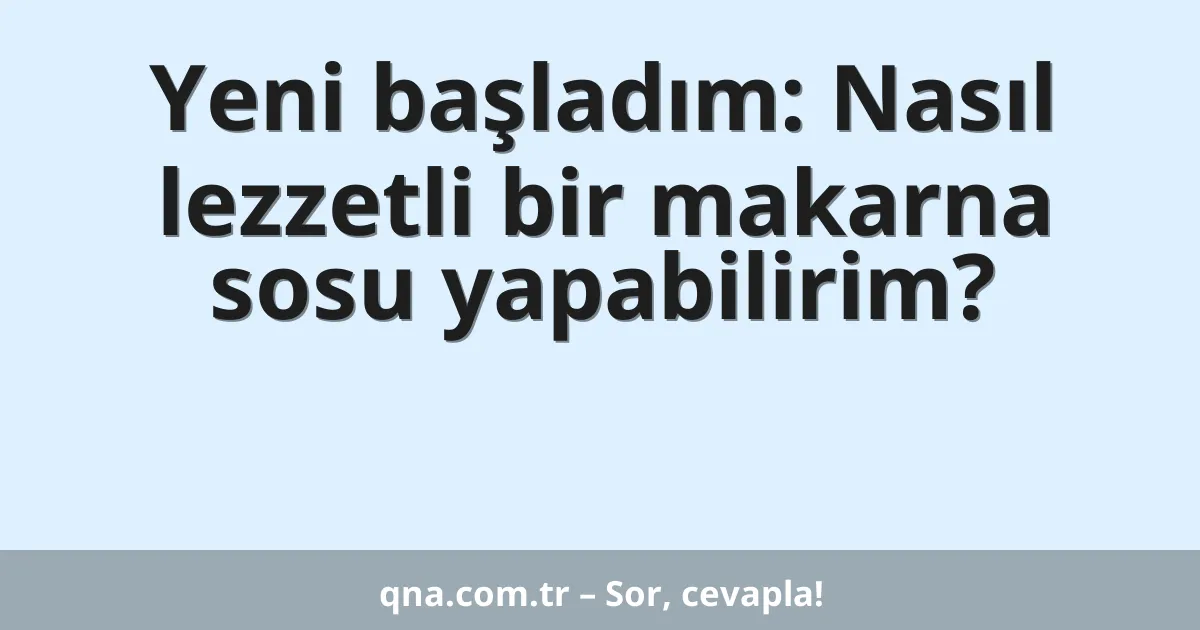 Yeni başladım: Nasıl lezzetli bir makarna sosu yapabilirim?