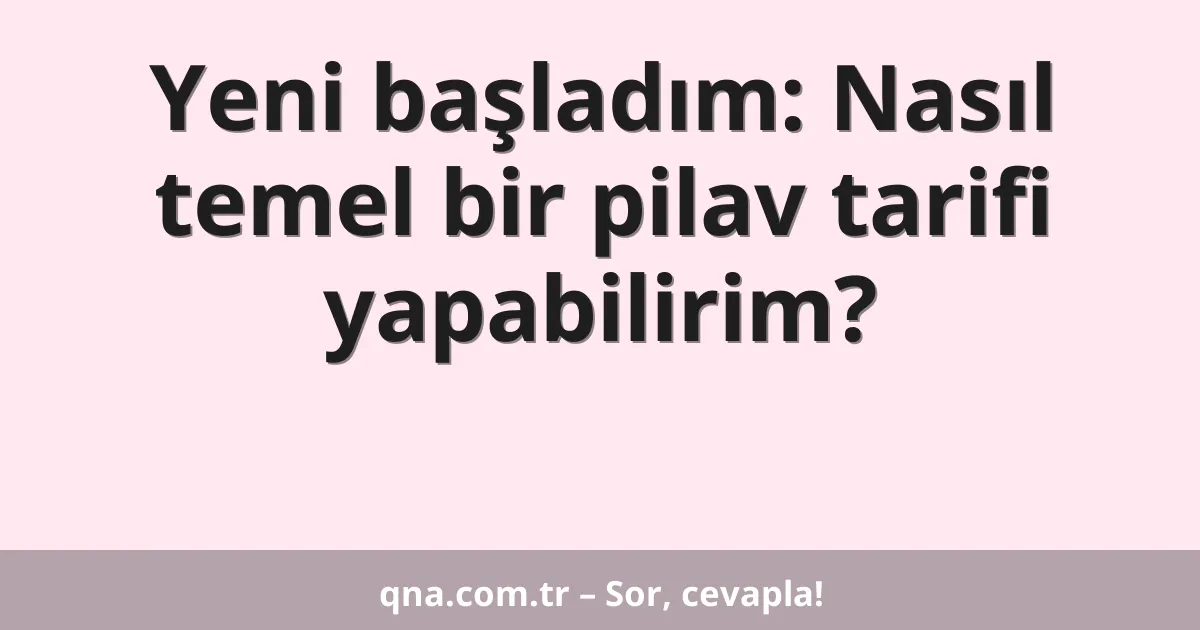 Yeni başladım: Nasıl temel bir pilav tarifi yapabilirim?