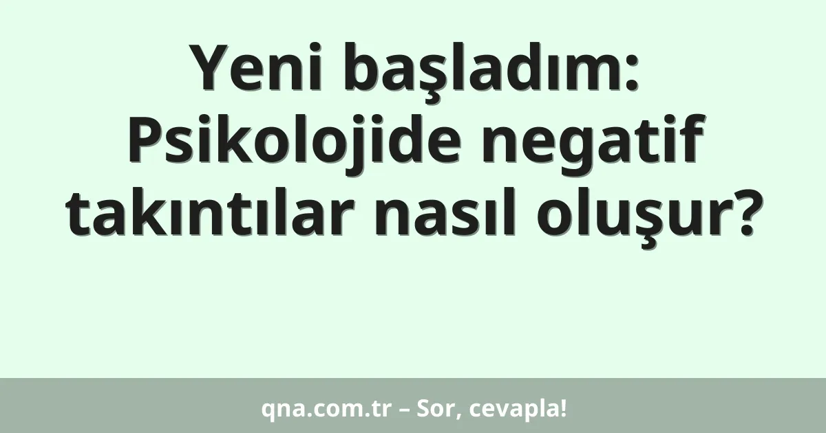 Yeni başladım: Psikolojide negatif takıntılar nasıl oluşur?