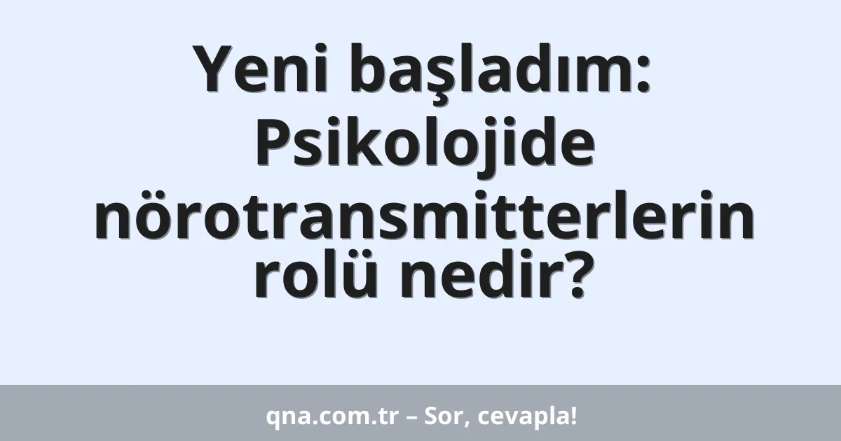 Yeni başladım: Psikolojide nörotransmitterlerin rolü nedir?