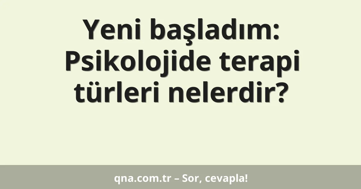 Yeni başladım: Psikolojide terapi türleri nelerdir?