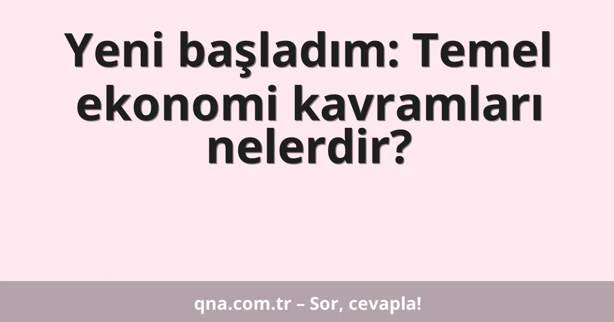 Yeni başladım: Temel ekonomi kavramları nelerdir?