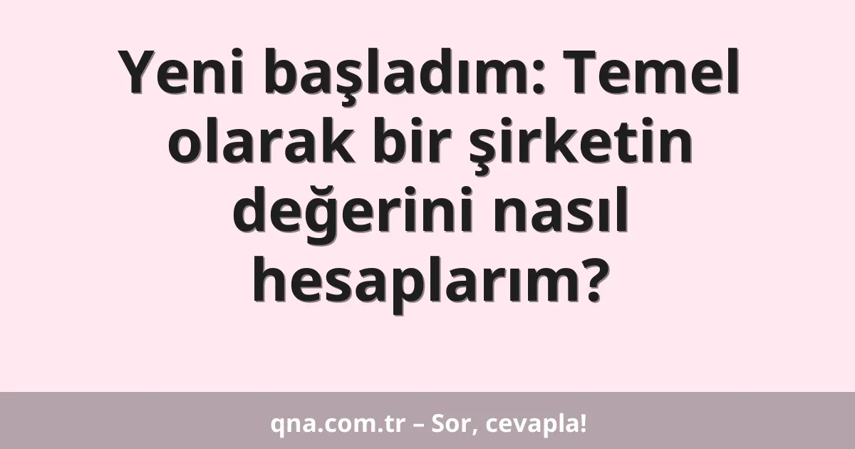 Yeni başladım: Temel olarak bir şirketin değerini nasıl hesaplarım?