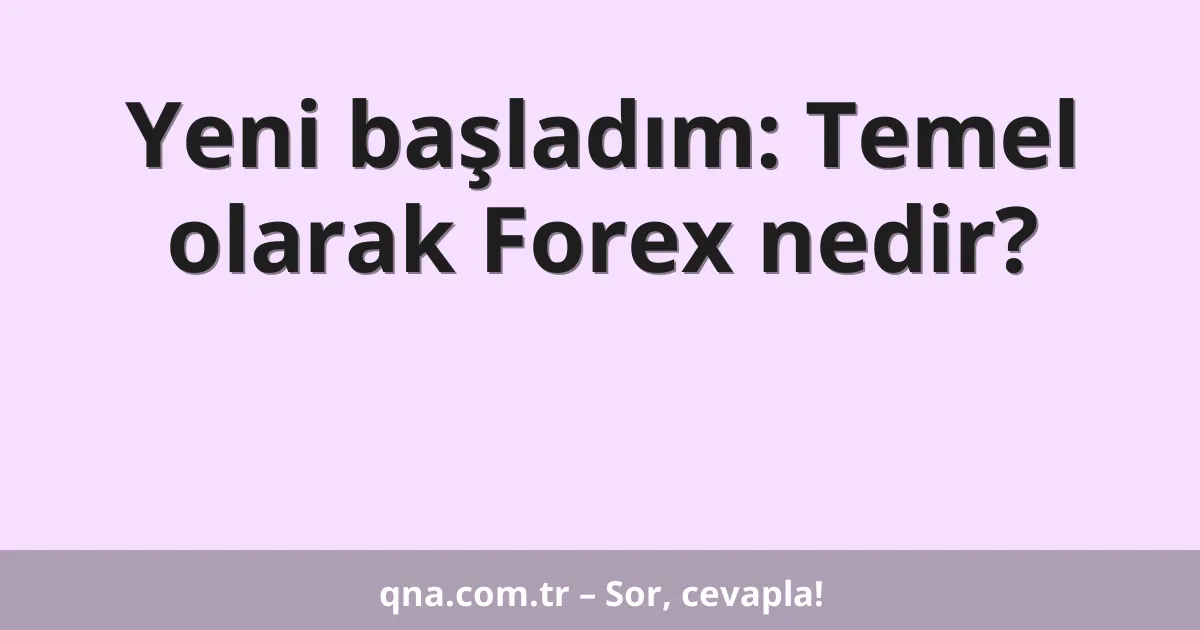 Yeni başladım: Temel olarak Forex nedir?