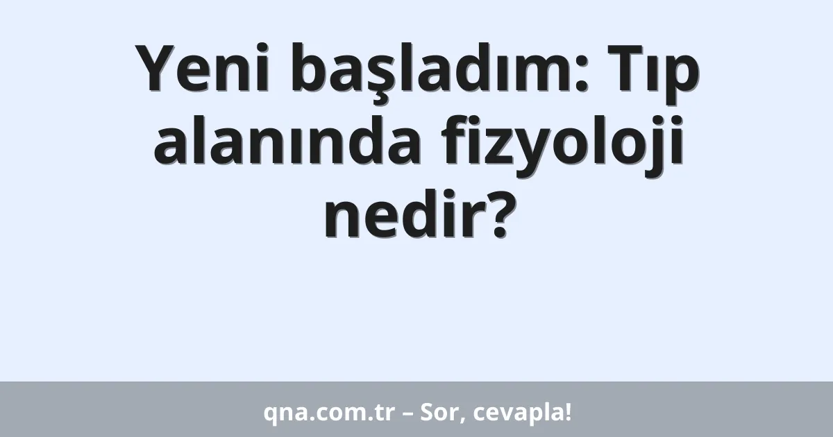 Yeni başladım: Tıp alanında fizyoloji nedir?