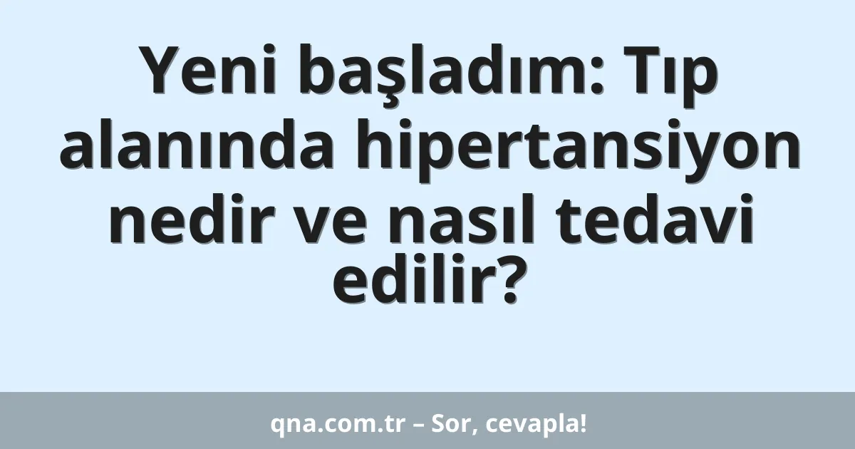 Yeni başladım: Tıp alanında hipertansiyon nedir ve nasıl tedavi edilir?