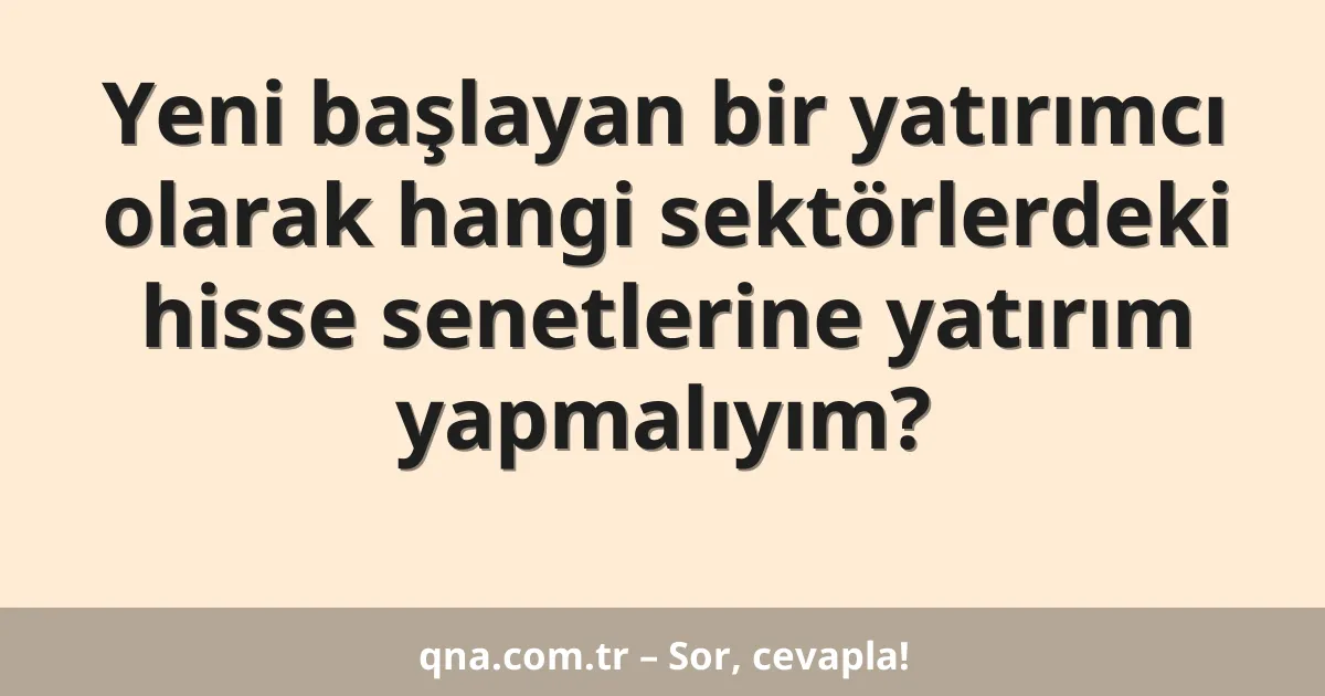 Yeni başlayan bir yatırımcı olarak hangi sektörlerdeki hisse senetlerine yatırım yapmalıyım?